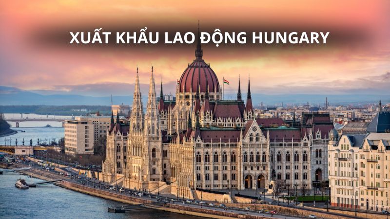 Xuất khẩu lao động Hungary: Điều kiện, chi phí, mức lương