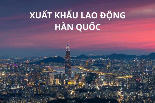 Xuất khẩu lao động Hàn Quốc: Chi phí, điều kiện