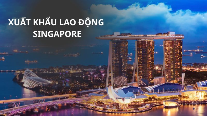 Xuất khẩu lao động Singapore: Chi phí, điều kiện